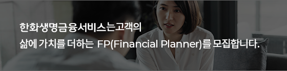한화생명금융서비스는고객의 삶에가치를 더하는 FP(Financial Planner)를 모집합니다.